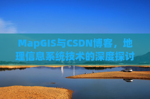 MapGIS与CSDN博客,地理信息系统技术的深度探讨